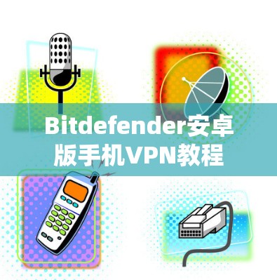 Bitdefender安卓版手机VPN教程