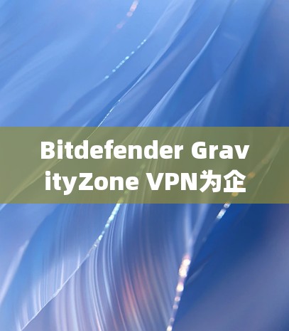 Bitdefender GravityZone VPN为企业提供了一个强大的企业安全解决方案，主要基于加密和多因素认证技术，旨在保护企业的数据安全和合规性。以下是对该解决方案的详细分析和建议