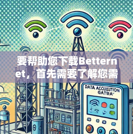 要帮助您下载Betternet，首先需要了解您需要下载的是哪个软件（例如，Web应用或移动应用）以及您需要在哪个平台上下载。以下是几种可能的步骤，您可以根据具体情况调整
