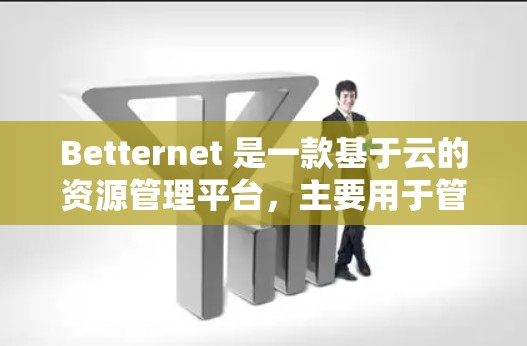 Betternet 是一款基于云的资源管理平台，主要用于管理云资源，支持容器、服务器、存储等资源的管理和监控。以下是一些基本的Betternet 配置方法，涵盖了账户管理、资源管理、存储和监控等方面