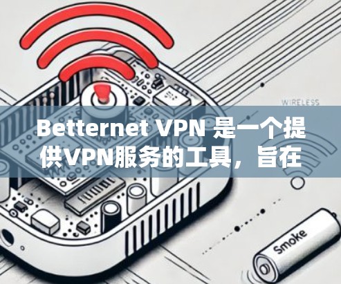 Betternet VPN 是一个提供VPN服务的工具，旨在保护个人或机构的数据安全。以下是关于如何下载和使用Betternet VPN 的步骤说明