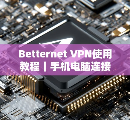 Betternet VPN使用教程｜手机电脑连接方法