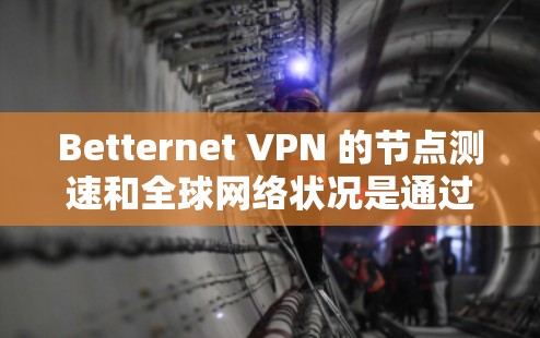Betternet VPN 的节点测速和全球网络状况是通过 Betternet 的服务器和目标服务器之间的连接，以及 Betternet 与全球网络的交互来评估的。以下是一些可能的情况和信息
