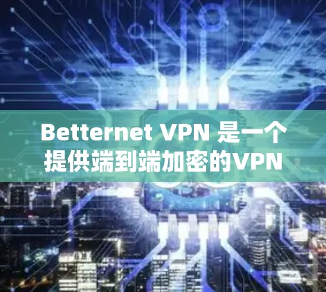 Betternet VPN 是一个提供端到端加密的VPN服务，目前是免费的。你可以访问其官网下载其免费版软件