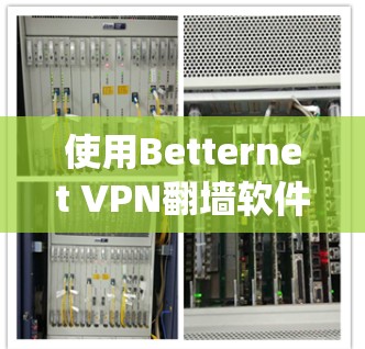 使用Betternet VPN翻墙软件需要系统性的步骤和对技术的掌握，以下是一个详细的指南