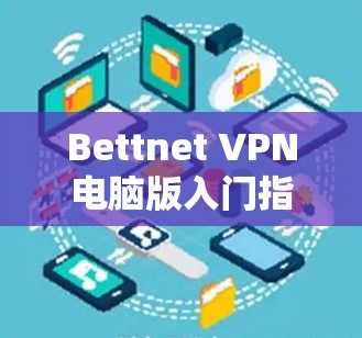Bettnet VPN电脑版入门指南