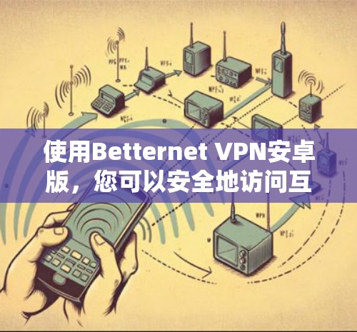 使用Betternet VPN安卓版，您可以安全地访问互联网。以下是详细的步骤指南