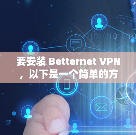 要安装 Betternet VPN，以下是一个简单的方法，适用于 Windows 系统
