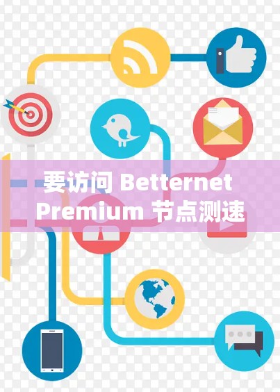 要访问 Betternet Premium 节点测速，您可以按照以下步骤操作