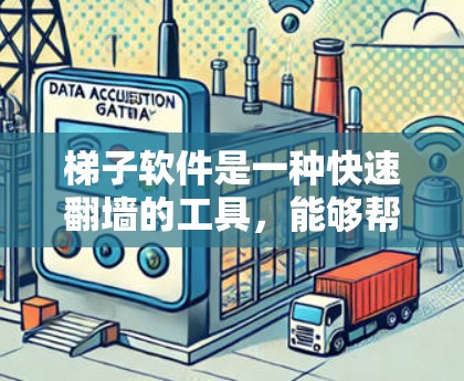 梯子软件是一种快速翻墙的工具，能够帮助您在没有下载文件的情况下轻松将互联网连接到您的设备。以下是一个详细的步骤指南，帮助您使用梯子软件进行翻墙