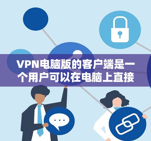 VPN电脑版的客户端是一个用户可以在电脑上直接使用的VPN服务工具，提供多种方式选择和使用。以下是详细介绍