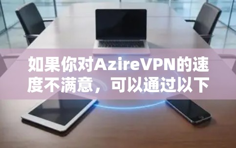 如果你对AzireVPN的速度不满意，可以通过以下方法测试和选择更快的VPN服务