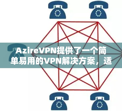 AzireVPN提供了一个简单易用的VPN解决方案，适合在本地或网络上登录。以下是详细的使用教程，帮助您成功使用AzireVPN