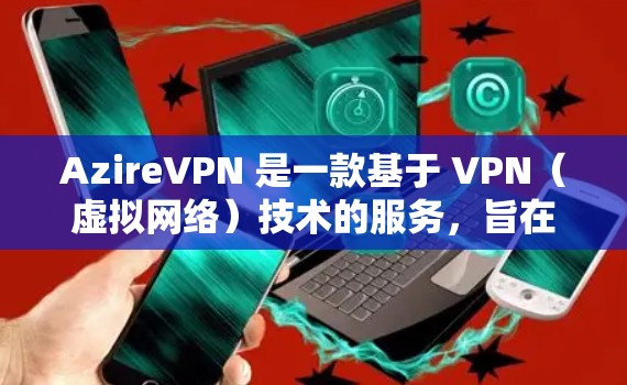 AzireVPN 是一款基于 VPN（虚拟网络）技术的服务，旨在帮助用户在安全的网络环境中进行视频会议、文件传输或其他在线活动。以下是一些关于如何使用和安全使用的常见问题和解答
