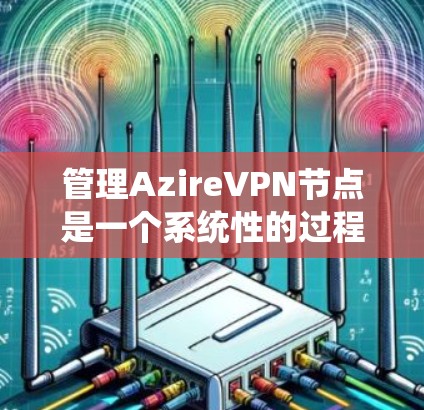 管理AzireVPN节点是一个系统性的过程，涉及多个步骤，需要逐步学习和实践。以下是一个清晰的指南，帮助您顺利完成节点管理