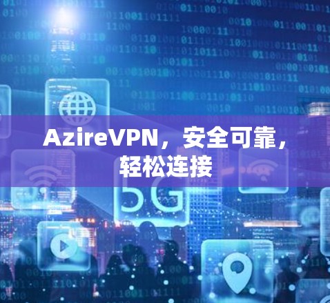 AzireVPN，安全可靠，轻松连接