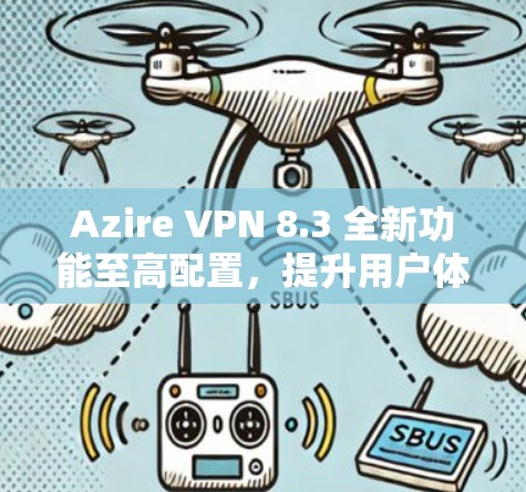 Azire VPN 8.3 全新功能至高配置，提升用户体验至极