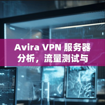 Avira VPN 服务器分析，流量测试与性能评估