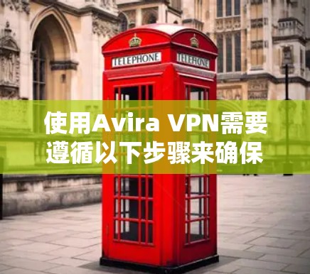 使用Avira VPN需要遵循以下步骤来确保安全上网