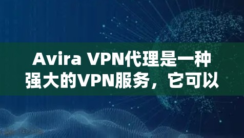 Avira VPN代理是一种强大的VPN服务，它可以帮助用户安全地连接到合法的VPN服务器，提供加密通信。以下是关于Avira VPN代理设置和配置的详细步骤和注意事项