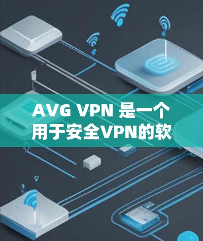 AVG VPN 是一个用于安全VPN的软件，旨在提供一个可靠的网络连接。以下是一个简单步骤来使用 AVG VPN