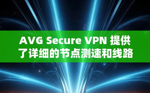 AVG Secure VPN 提供了详细的节点测速和线路分析，以帮助用户评估其节点的性能、安全性以及网络的可靠性。以下是对这些部分的详细分析