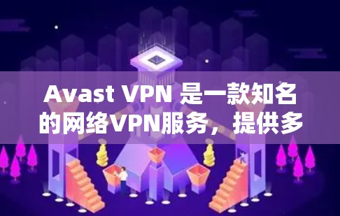 Avast VPN 是一款知名的网络VPN服务，提供多种强大的功能和安全选项。以下是关于 Avast VPN 的详细介绍