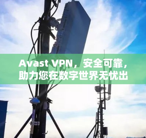Avast VPN，安全可靠，助力您在数字世界无忧出行