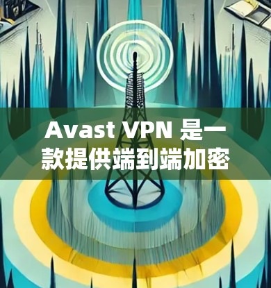 Avast VPN 是一款提供端到端加密的VPN服务，旨在让你远程访问互联网的安全且可靠。为了帮助您了解 Avast VPN 的节点测速和全球网络测试情况，以下是详细的测试信息和步骤