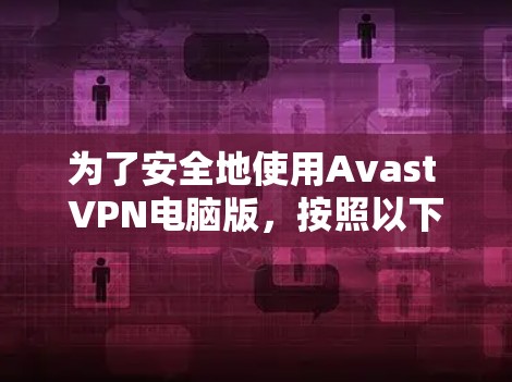 为了安全地使用Avast VPN电脑版，按照以下步骤进行