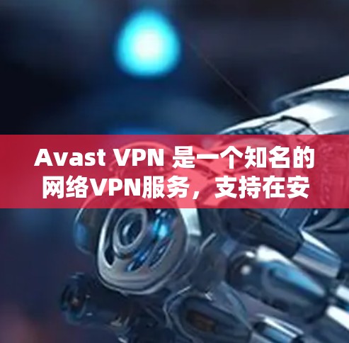 Avast VPN 是一个知名的网络VPN服务，支持在安卓设备上安装并使用。以下是连接 Avast VPN 到安卓手机的步骤说明