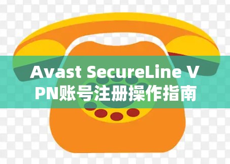 Avast SecureLine VPN账号注册操作指南