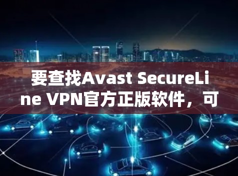 要查找Avast SecureLine VPN官方正版软件，可以按照以下步骤进行