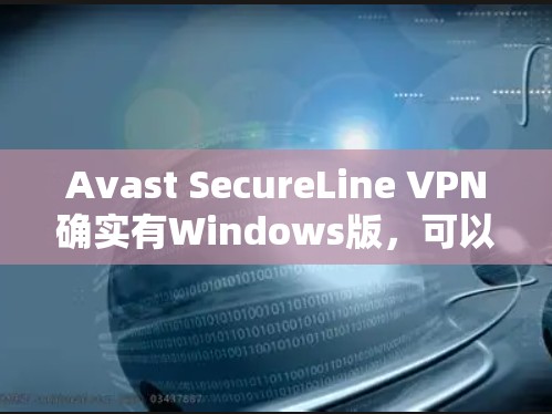 Avast SecureLine VPN确实有Windows版，可以在官方网站上下载。以下是完整的安装步骤