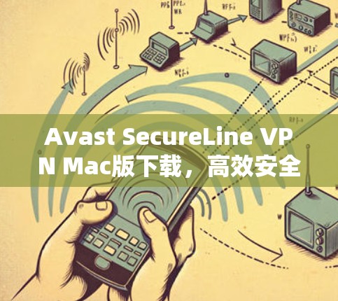Avast SecureLine VPN Mac版下载，高效安全的网络威胁防护解决方案