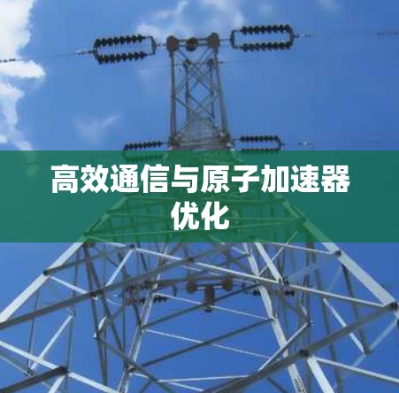 高效通信与原子加速器优化