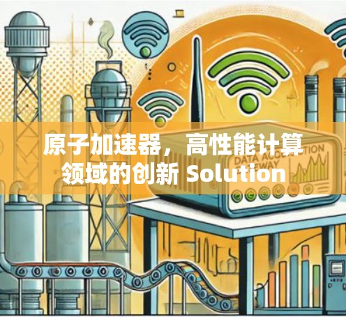 原子加速器，高性能计算领域的创新 Solution