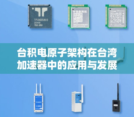 台积电原子架构在台湾加速器中的应用与发展
