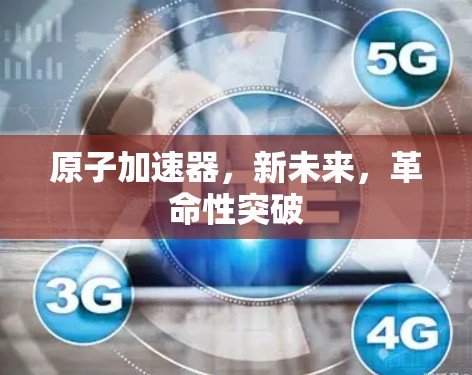 原子加速器，新未来，革命性突破