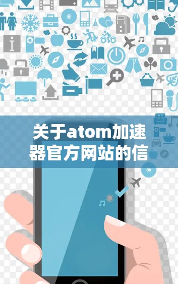 关于atom加速器官方网站的信息，以下是整理后的答案