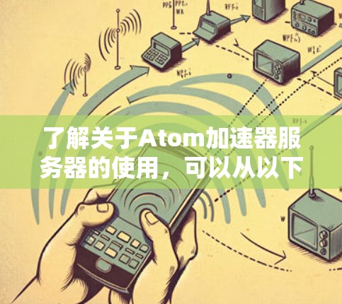 了解关于Atom加速器服务器的使用，可以从以下几个步骤进行学习和实践