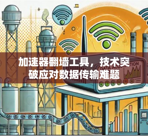 加速器翻墙工具，技术突破应对数据传输难题