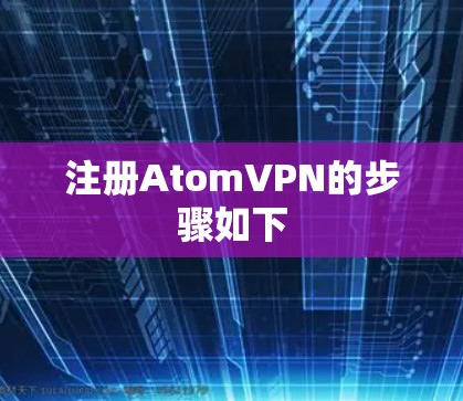 注册AtomVPN的步骤如下