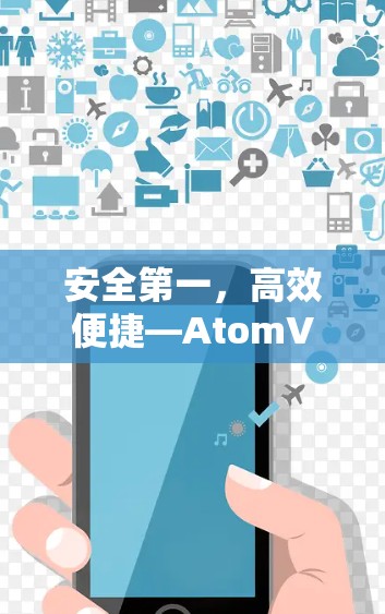 安全第一，高效便捷—AtomVPN推荐