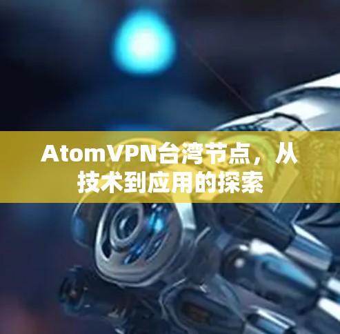 AtomVPN台湾节点，从技术到应用的探索