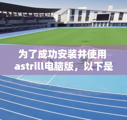 为了成功安装并使用 astrill电脑版，以下是一个有序的步骤指南