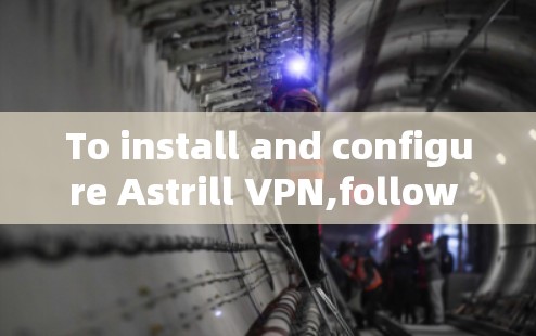 To install and configure Astrill VPN,follow these organized steps: