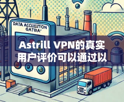 Astrill VPN的真实用户评价可以通过以下方式收集和整理