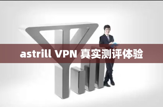 astrill VPN 真实测评体验