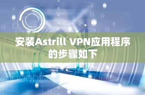 安装Astrill VPN应用程序的步骤如下
